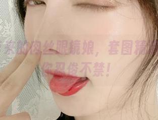 51酱带来的肉丝眼镜娘，套图精选保证让你忍俊不禁！