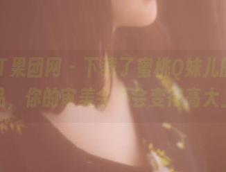 GIRLT果团网 – 下载了蜜桃Q妹儿的灰丝作品，你的审美会不会变得高大上？