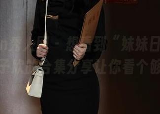 Xiuren秀人网 – 想看到“妹妹日常”？林子欣的合集分享让你看个够！