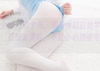 紧急企划 – 借个光，见希w的白丝学生服在线，资源太美好，不过小心别被电到哟～